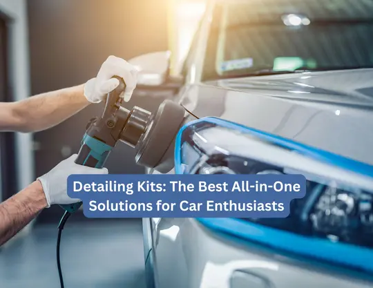 Detailing Kits: The Best All-in-One Solutions for Car Enthusiasts