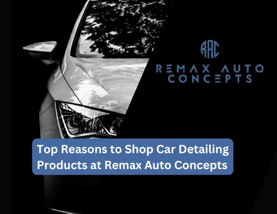 Top Reasons to Shop Car Detailing Products at Remax Auto Concepts