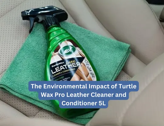 The Environmental Impact of Turtle Wax Pro Leather Cleaner and Conditioner 5L