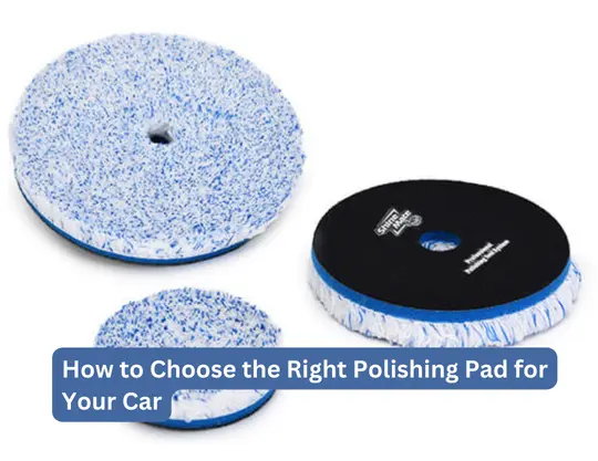 How to Choose the Right Polishing Pad for Your Car