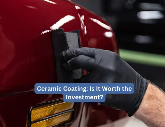 Ceramic Coating: Is It Worth the Investment?