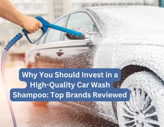 Why You Should Invest in a High-Quality Car Wash Shampoo: Top Brands Reviewed